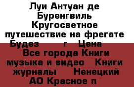 Луи Антуан де Буренгвиль Кругосветное путешествие на фрегате “Будез“ 1960 г › Цена ­ 450 - Все города Книги, музыка и видео » Книги, журналы   . Ненецкий АО,Красное п.